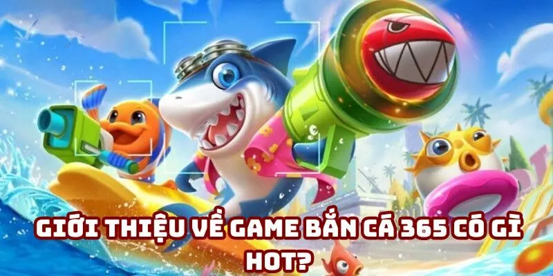 Giới thiệu về game bắn cá 365 có gì hot? Giới thiệu về game bắn cá 365 có gì hot?