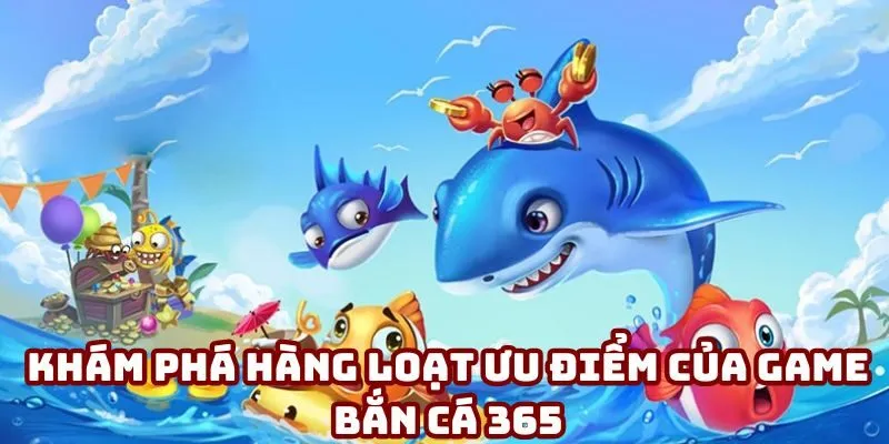 Khám phá hàng loạt ưu điểm của game bắn cá 365 Khám phá hàng loạt ưu điểm của game bắn cá 365