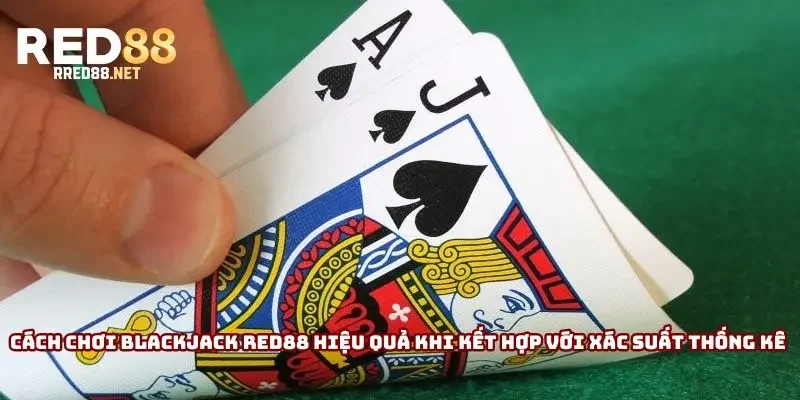 Cách chơi Blackjack Red88 hiệu quả khi kết hợp với xác suất thống kê 